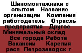 Шиномонтажники с опытом › Название организации ­ Компания-работодатель › Отрасль предприятия ­ Другое › Минимальный оклад ­ 1 - Все города Работа » Вакансии   . Карелия респ.,Петрозаводск г.